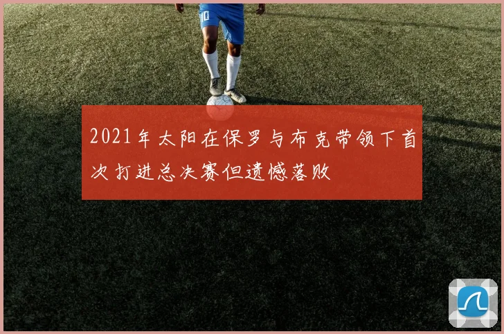 2021年太阳在保罗与布克带领下首次打进总决赛但遗憾落败