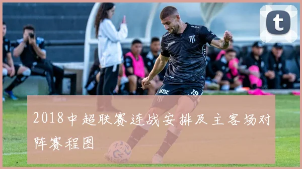 2018中超联赛连战安排及主客场对阵赛程图