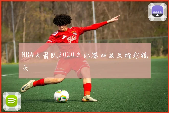 NBA火箭队2020年比赛回放及精彩镜头