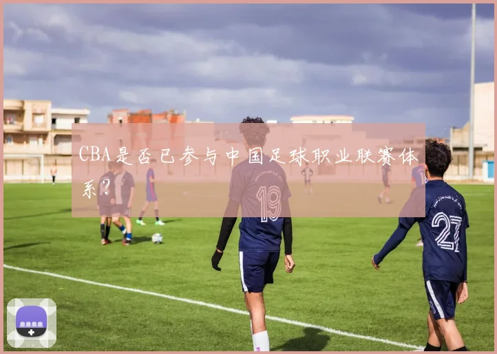 CBA是否已参与中国足球职业联赛体系？