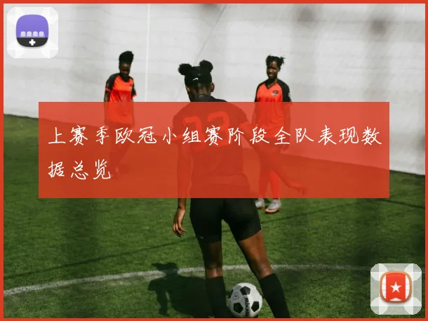 上赛季欧冠小组赛阶段全队表现数据总览