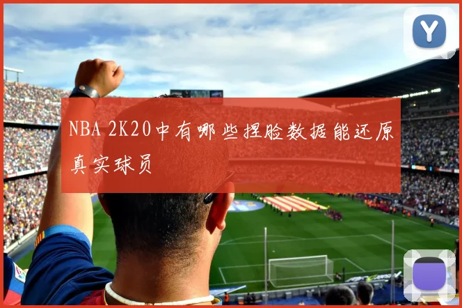 NBA 2K20中有哪些捏脸数据能还原真实球员