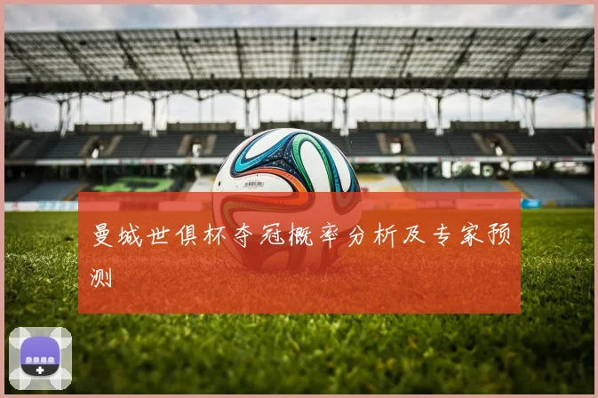 曼城世俱杯夺冠概率分析及专家预测