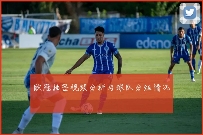 欧冠抽签视频分析与球队分组情况