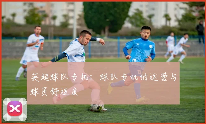 英超球队专机：球队专机的运营与球员舒适度