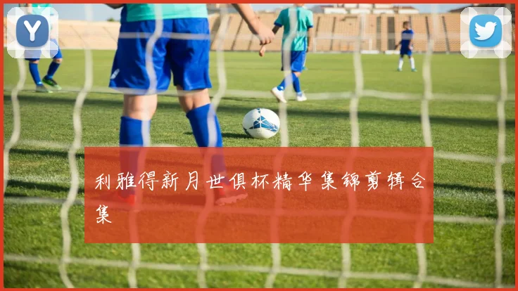 利雅得新月世俱杯精华集锦剪辑合集