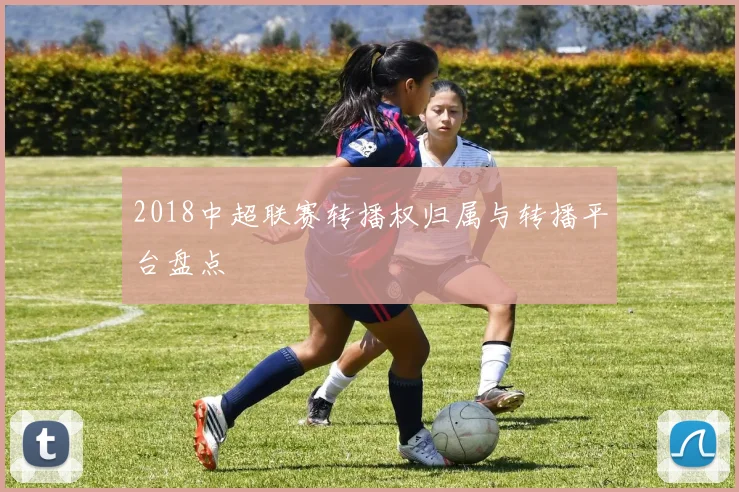 2018中超联赛转播权归属与转播平台盘点