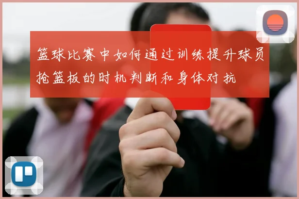 篮球比赛中如何通过训练提升球员抢篮板的时机判断和身体对抗