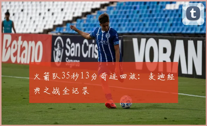火箭队35秒13分奇迹回放：麦迪经典之战全记录
