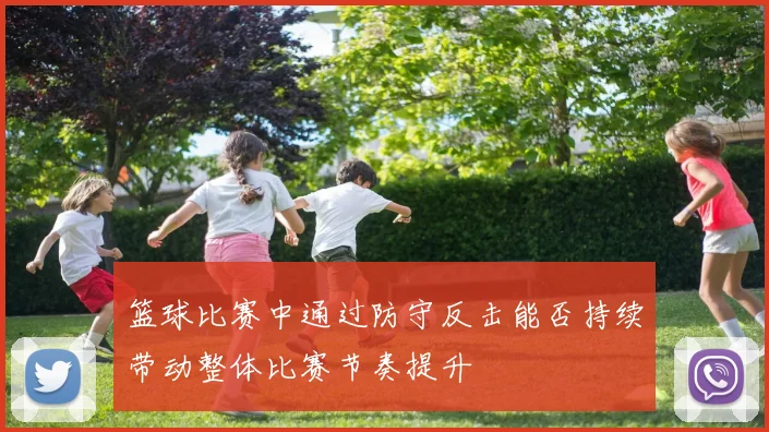 篮球比赛中通过防守反击能否持续带动整体比赛节奏提升