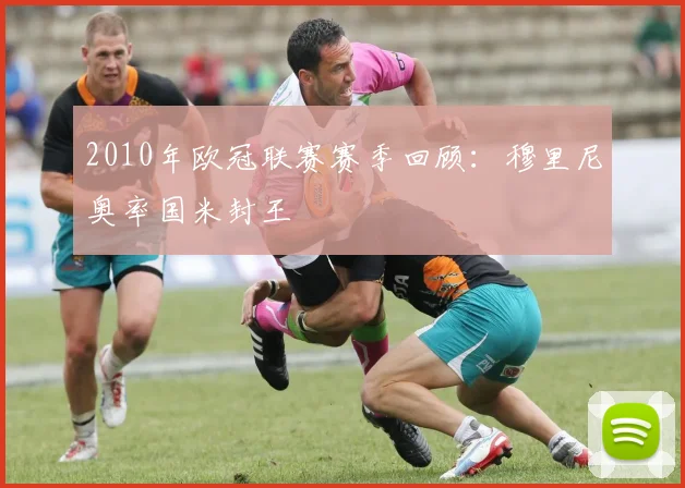 2010年欧冠联赛赛季回顾：穆里尼奥率国米封王