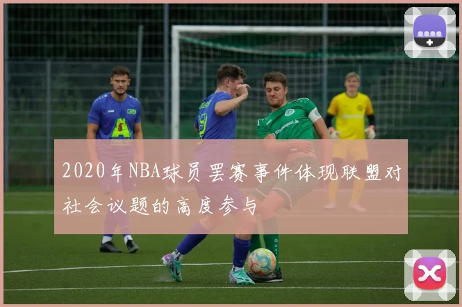 2020年NBA球员罢赛事件体现联盟对社会议题的高度参与
