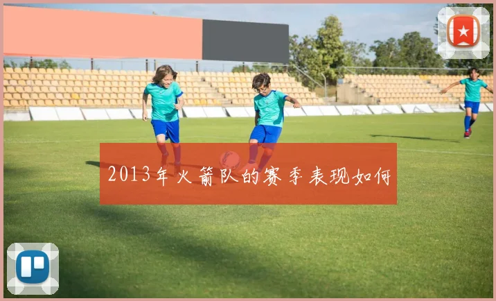 2013年火箭队的赛季表现如何